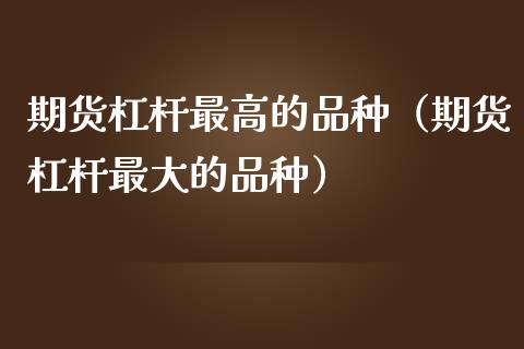 期货杠杆最高的品种（期货杠杆最大的品种）_https://www.boyangwujin.com_黄金期货_第1张