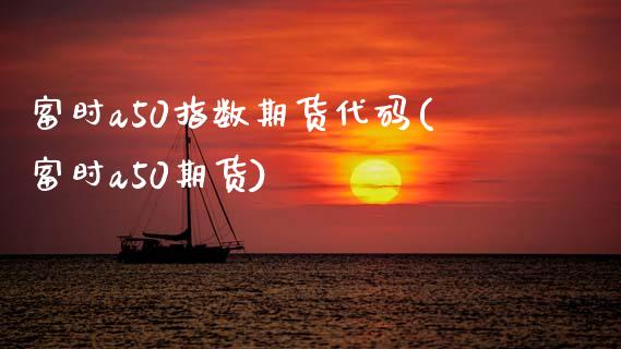 富时a50指数期货代码(富时a50期货)