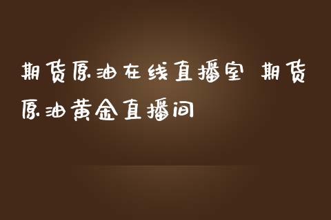 期货原油在线直播室 期货原油黄金直播间