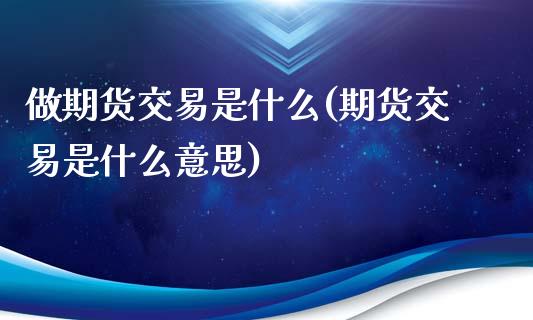 做期货交易是什么(期货交易是什么意思)_https://www.boyangwujin.com_道指期货_第1张