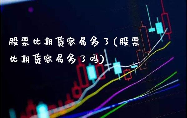 股票比期货容易多了(股票比期货容易多了吗)_https://www.boyangwujin.com_纳指期货_第1张