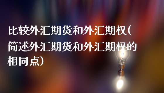 比较外汇期货和外汇期权(简述外汇期货和外汇期权的相同点)