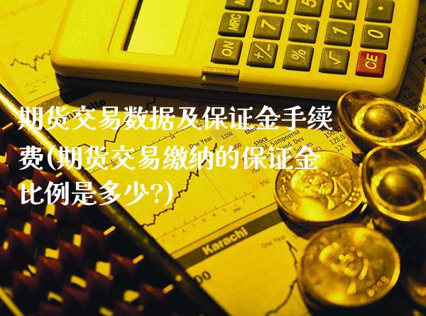 期货交易数据及保证金手续费(期货交易缴纳的保证金比例是多少?)