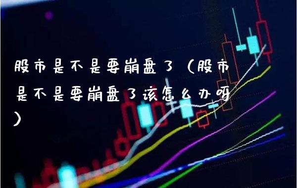 股市是不是要崩盘了（股市是不是要崩盘了该怎么办呀）_https://www.boyangwujin.com_期货直播间_第1张