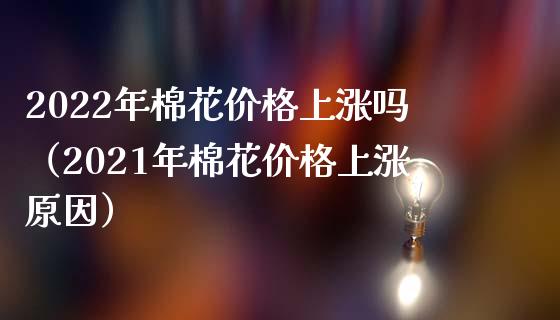 2022年棉花价格上涨吗（2021年棉花价格上涨原因）