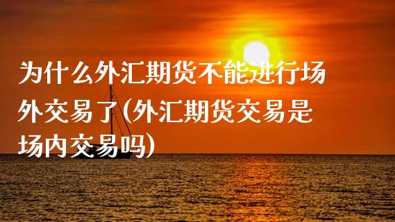 为什么外汇期货不能进行场外交易了(外汇期货交易是场内交易吗)_https://www.boyangwujin.com_黄金期货_第1张