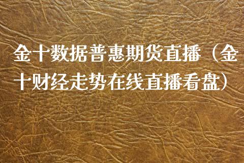 金十数据普惠期货直播（金十财经走势在线直播看盘）_https://www.boyangwujin.com_原油期货_第1张