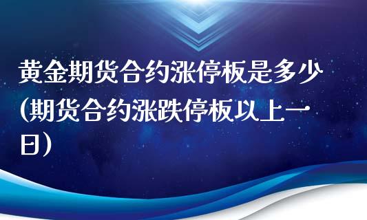 黄金期货合约涨停板是多少(期货合约涨跌停板以上一日)