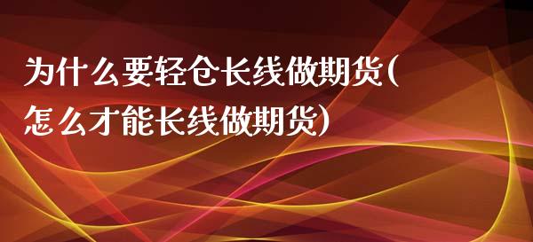 为什么要轻仓长线做期货(怎么才能长线做期货)_https://www.boyangwujin.com_黄金期货_第1张