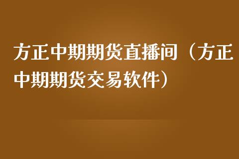 方正中期期货直播间（方正中期期货交易软件）