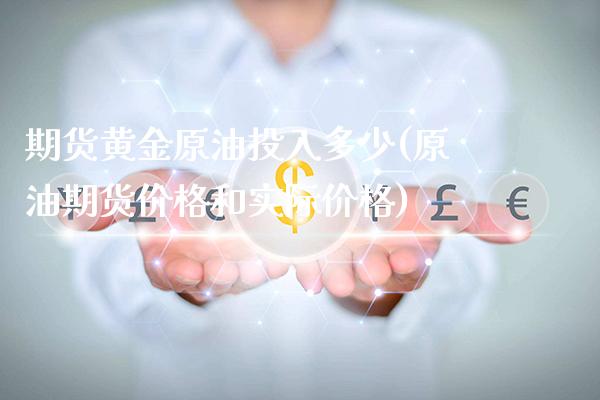 期货黄金原油投入多少(原油期货价格和实际价格)