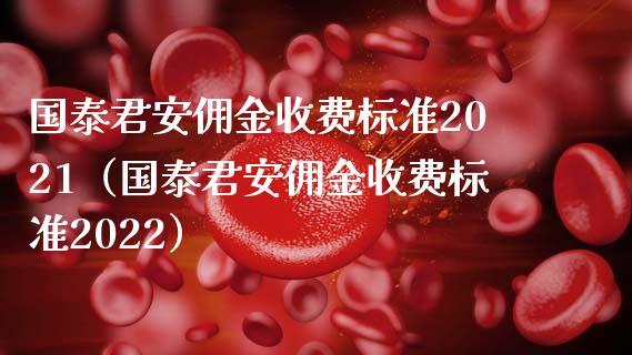 国泰君安佣金收费标准2021（国泰君安佣金收费标准2022）_https://www.boyangwujin.com_期货直播间_第1张