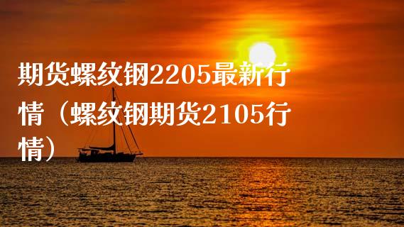 期货螺纹钢2205最新行情（螺纹钢期货2105行情）