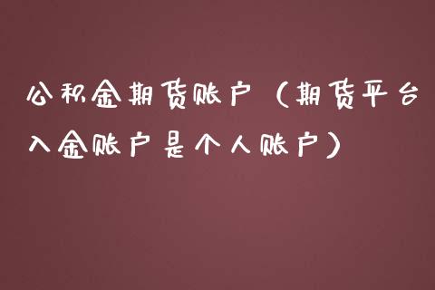 公积金期货账户（期货平台入金账户是个人账户）