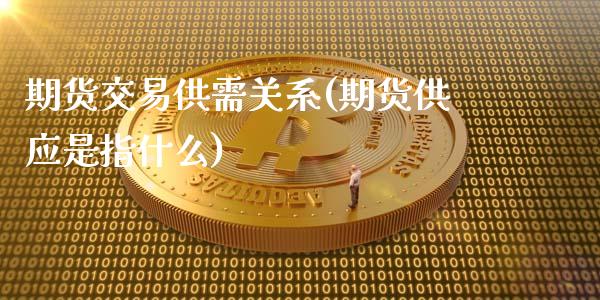 期货交易供需关系(期货供应是指什么)_https://www.boyangwujin.com_原油直播间_第1张