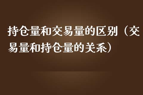 持仓量和交易量的区别（交易量和持仓量的关系）