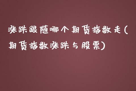 涨跌跟随哪个期货指数走(期货指数涨跌与股票)_https://www.boyangwujin.com_内盘期货_第1张