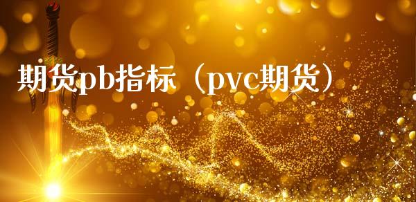 期货pb指标（pvc期货）_https://www.boyangwujin.com_原油期货_第1张