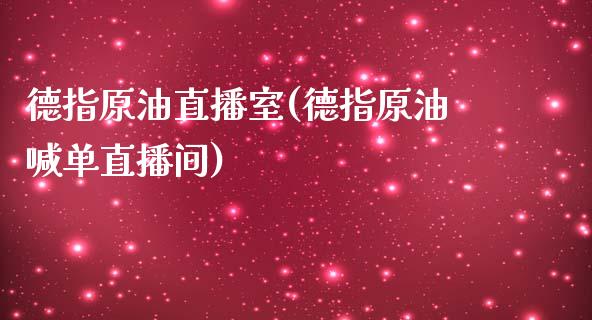 德指原油直播室(德指原油喊单直播间)_https://www.boyangwujin.com_原油期货_第1张