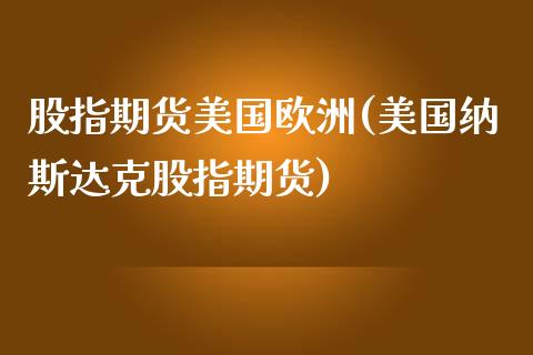 股指期货美国欧洲(美国纳斯达克股指期货)