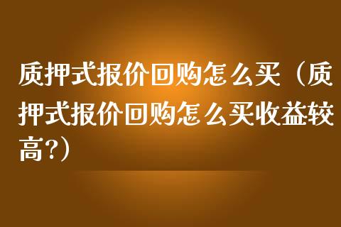 质押式报价回购怎么买（质押式报价回购怎么买收益较高?）