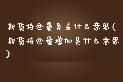 期货持仓量负是什么意思(期货持仓量增加是什么意思)