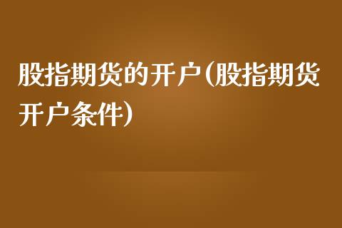 股指期货的开户(股指期货开户条件)_https://www.boyangwujin.com_道指期货_第1张