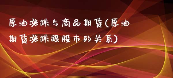 原油涨跌与商品期货(原油期货涨跌跟股市的关系)_https://www.boyangwujin.com_道指期货_第1张