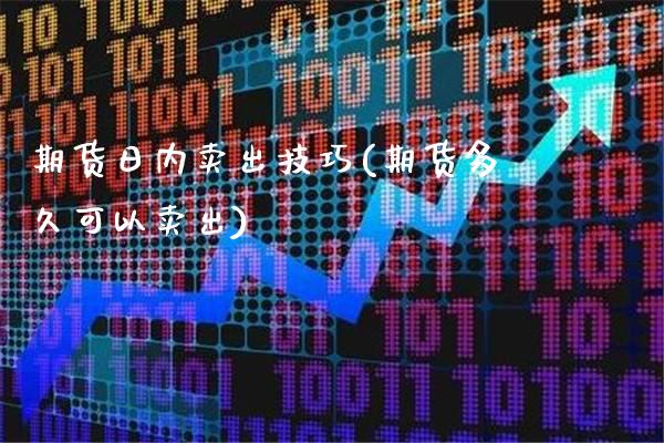 期货日内卖出技巧(期货多久可以卖出)_https://www.boyangwujin.com_原油期货_第1张