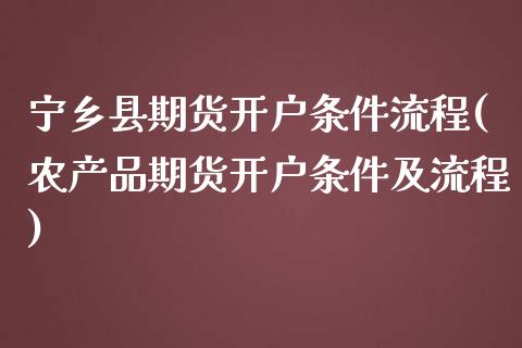 宁乡县期货开户条件流程(农产品期货开户条件及流程)