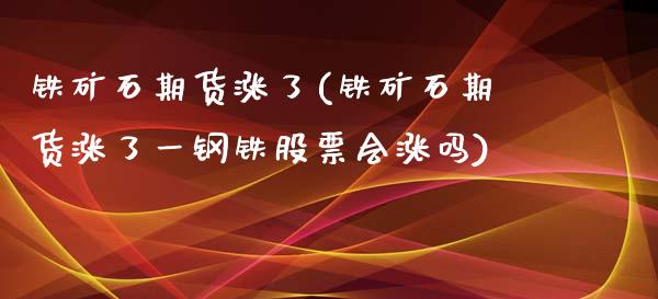 铁矿石期货涨了(铁矿石期货涨了一钢铁股票会涨吗)_https://www.boyangwujin.com_黄金期货_第1张