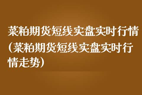 菜粕期货短线实盘实时行情(菜粕期货短线实盘实时行情走势)_https://www.boyangwujin.com_期货直播间_第1张