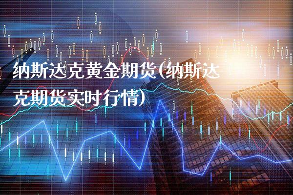 纳斯达克黄金期货(纳斯达克期货实时行情)