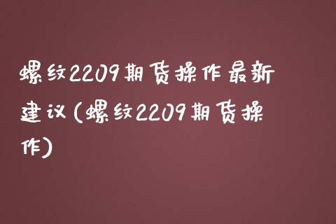 螺纹2209期货操作最新建议(螺纹2209期货操作)