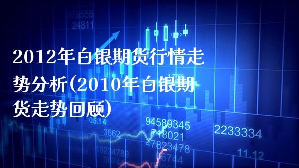 2012年白银期货行情走势分析(2010年白银期货走势回顾)