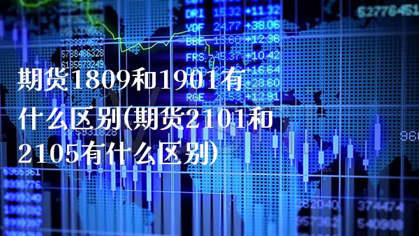 期货1809和1901有什么区别(期货2101和2105有什么区别)