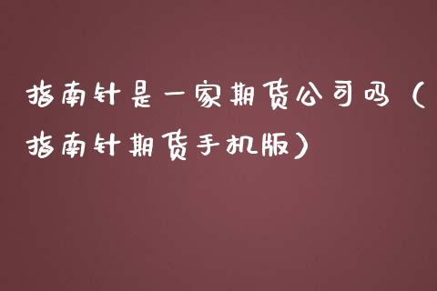 指南针是一家期货公司吗（指南针期货手机版）