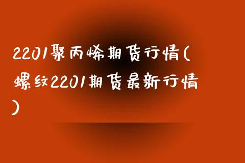 2201聚丙烯期货行情(螺纹2201期货最新行情)_https://www.boyangwujin.com_恒指期货_第1张