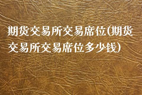 期货交易所交易席位(期货交易所交易席位多少钱)