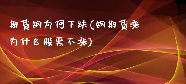 期货铜为何下跌(铜期货涨为什么股票不涨)