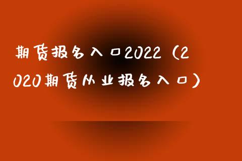 期货报名入口2022（2020期货从业报名入口）_https://www.boyangwujin.com_期货直播间_第1张