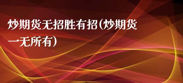 炒期货无招胜有招(炒期货一无所有)_https://www.boyangwujin.com_期货直播间_第1张