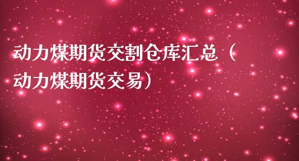 动力煤期货交割仓库汇总（动力煤期货交易）