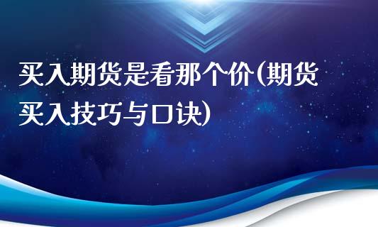 买入期货是看那个价(期货买入技巧与口诀)_https://www.boyangwujin.com_黄金期货_第1张