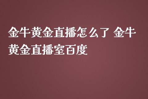 金牛黄金直播怎么了 金牛黄金直播室百度