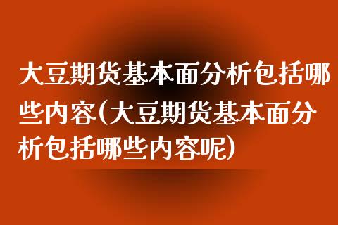 大豆期货基本面分析包括哪些内容(大豆期货基本面分析包括哪些内容呢)_https://www.boyangwujin.com_期货直播间_第1张