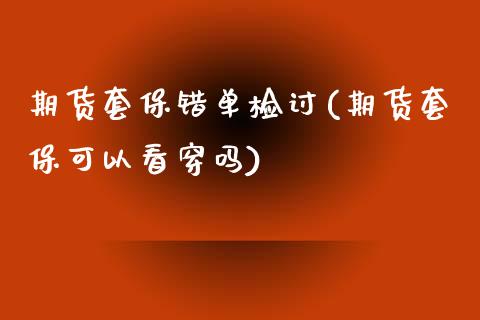 期货套保错单检讨(期货套保可以看穿吗)