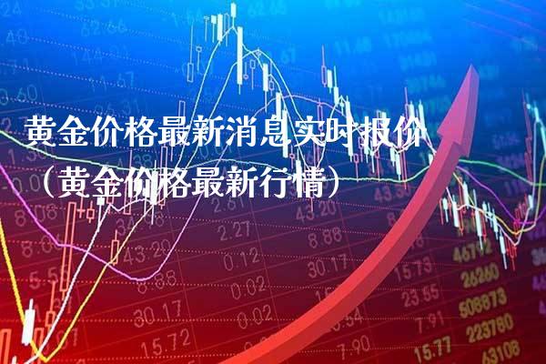 黄金价格最新消息实时报价（黄金价格最新行情）_https://www.boyangwujin.com_原油期货_第1张