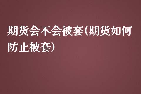 期货会不会被套(期货如何防止被套)