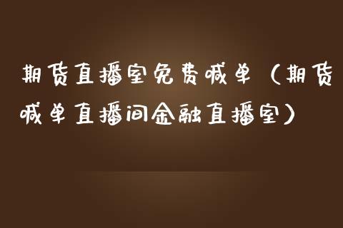 期货直播室免费喊单（期货喊单直播间金融直播室）